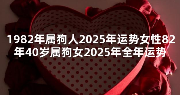 1982年属狗人2025年运势女性82年40岁属狗女2025年全年运