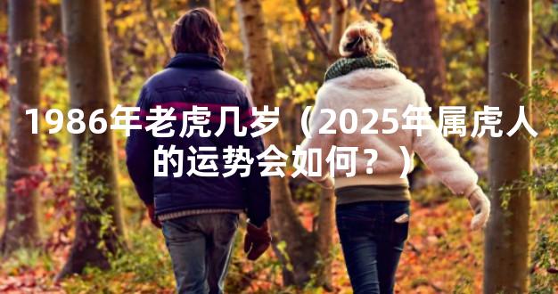 1986年老虎几岁（2025年属虎人的运势会如何？）