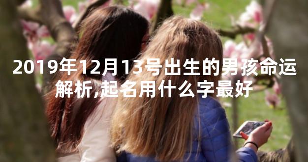 2019年12月13号出生的男孩命运解析,起名用什么字最好