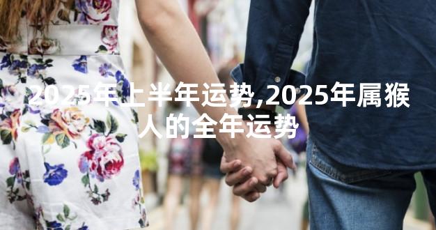 2025年上半年运势,2025年属猴人的全年运势