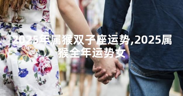 2025年属猴双子座运势,2025属猴全年运势女