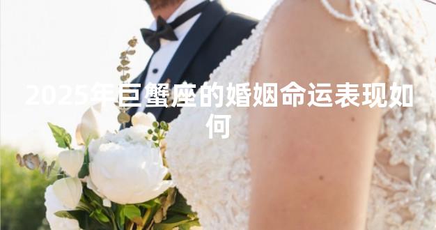 2025年巨蟹座的婚姻命运表现如何