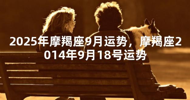 2025年摩羯座9月运势，摩羯座2014年9月18号运势