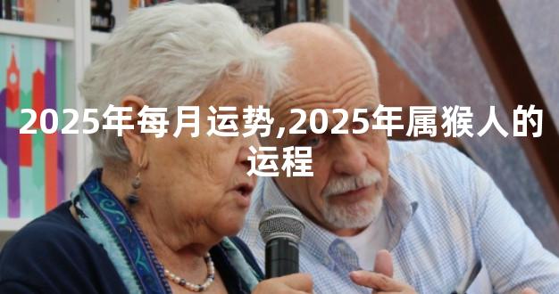 2025年每月运势,2025年属猴人的运程