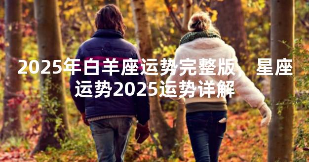 2025年白羊座运势完整版，星座运势2025运势详解