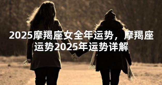 2025摩羯座女全年运势，摩羯座运势2025年运势详解