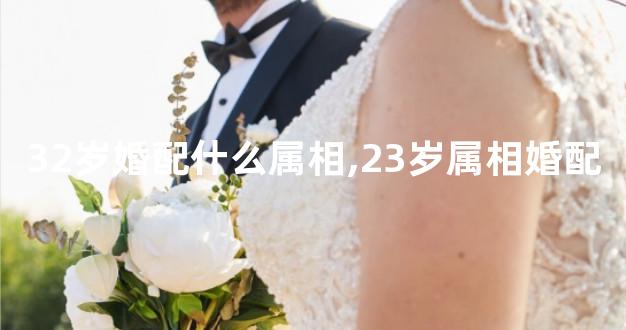 32岁婚配什么属相,23岁属相婚配