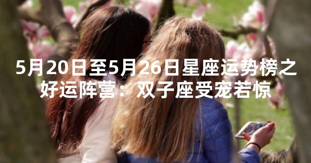 5月20日至5月26日星座运势榜之好运阵营：双子座受宠