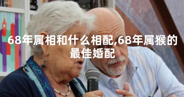 68年属相和什么相配,68年属猴的最佳婚配