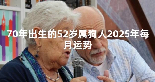 70年出生的52岁属狗人2025年每月运势