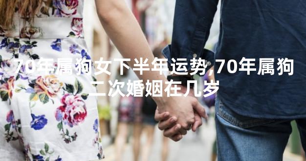 70年属狗女下半年运势,70年属狗二次婚姻在几岁