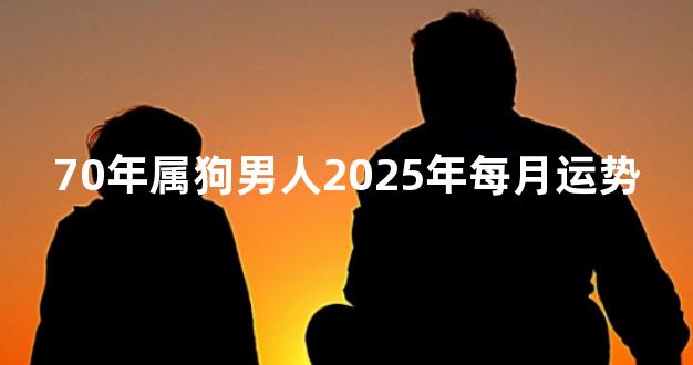 70年属狗男人2025年每月运势