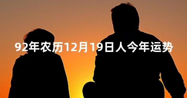 92年农历12月19日人今年运势