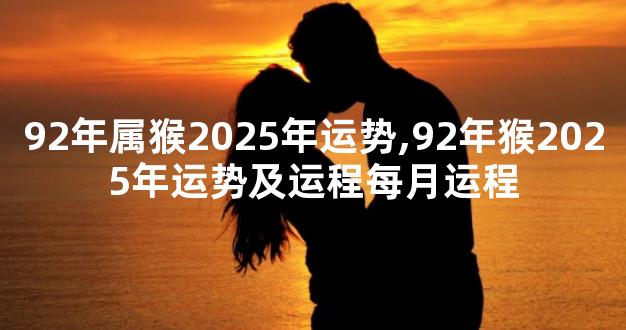 92年属猴2025年运势,92年猴2025年运势及运程每月运程