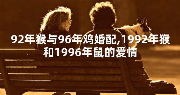 92年猴与96年鸡婚配,1992年猴和1996年鼠的爱情