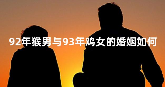 92年猴男与93年鸡女的婚姻如何