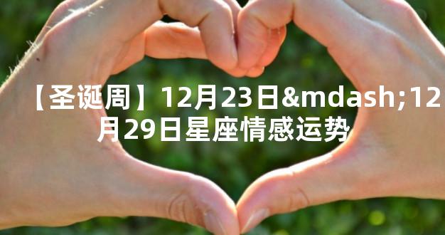 【圣诞周】12月23日—12月29日星座情感运势