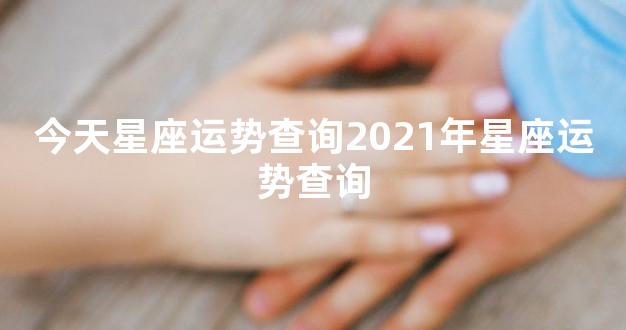 今天星座运势查询2021年星座运势查询