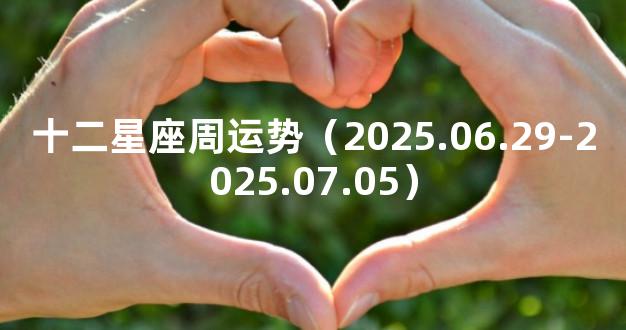 十二星座周运势（2025.06.29-2025.07.05）