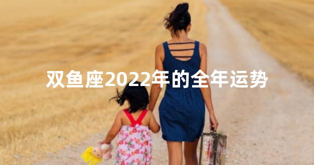 双鱼座2022年的全年运势