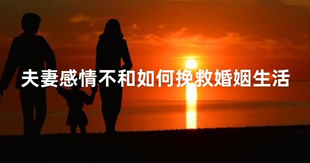 夫妻感情不和如何挽救婚姻生活