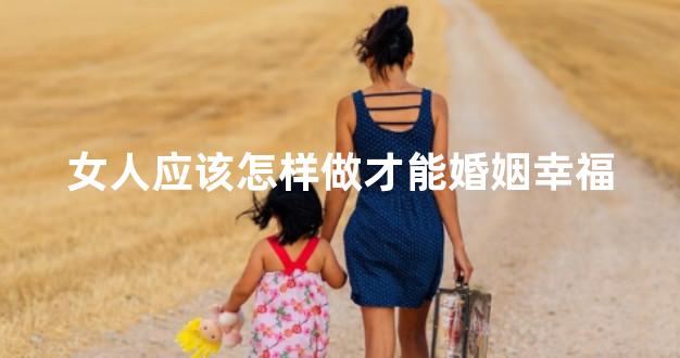 女人应该怎样做才能婚姻幸福