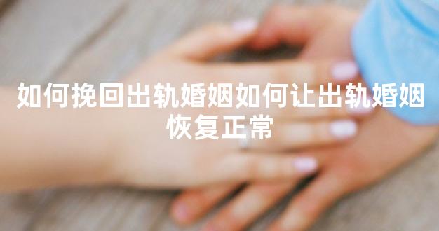 如何挽回出轨婚姻如何让出轨婚姻恢复正常