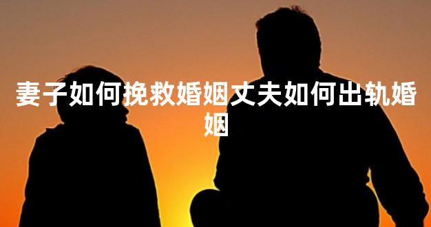 妻子如何挽救婚姻丈夫如何出轨婚姻