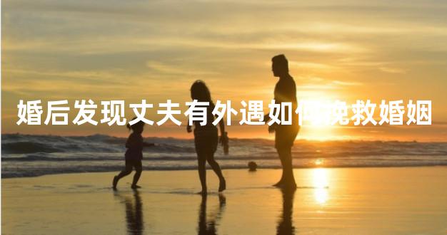 婚后发现丈夫有外遇如何挽救婚姻