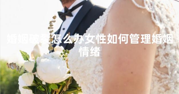 婚姻破裂怎么办女性如何管理婚姻情绪