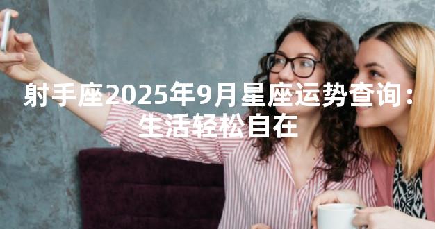 射手座2025年9月星座运势查询：生活轻松自在