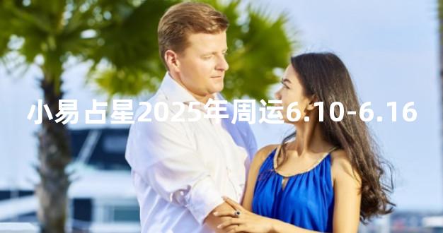 小易占星2025年周运6.10-6.16