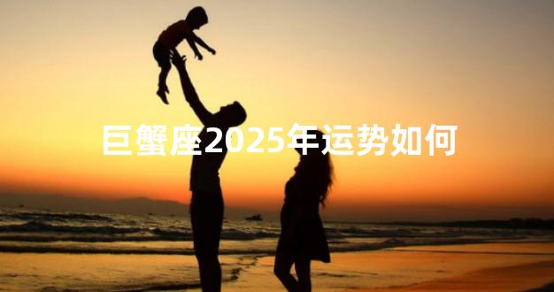 巨蟹座2025年运势如何