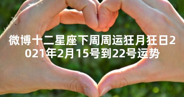 微博十二星座下周周运狂月狂日2021年2月15号到22号运势