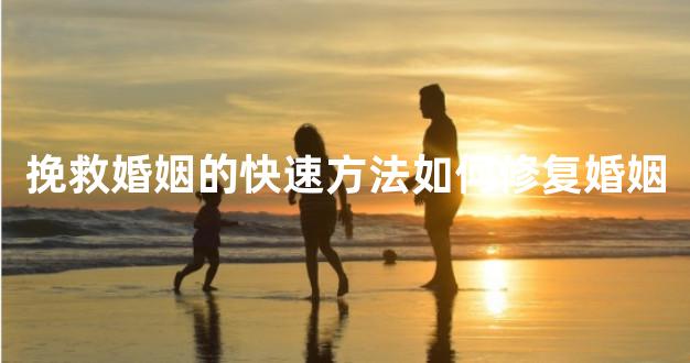 挽救婚姻的快速方法如何修复婚姻