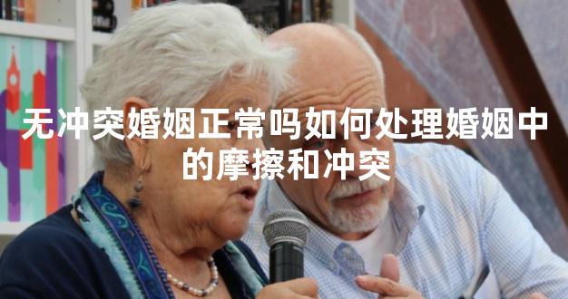 无冲突婚姻正常吗如何处理婚姻中的摩擦和冲突