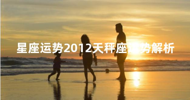 星座运势2012天秤座运势解析