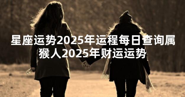 星座运势2025年运程每日查询属猴人2025年财运运势