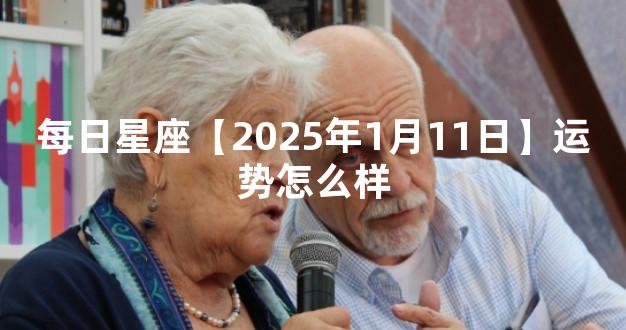 每日星座【2025年1月11日】运势怎么样