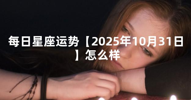 每日星座运势【2025年10月31日】怎么样