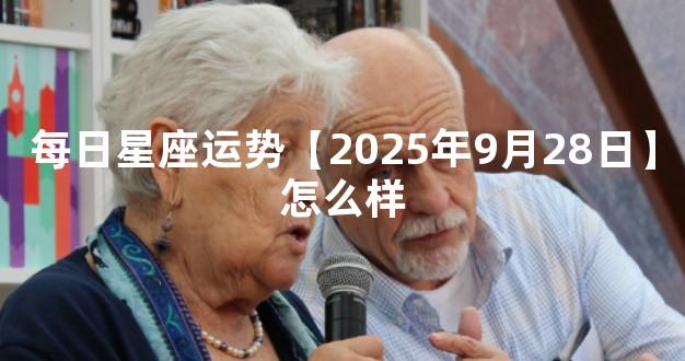 每日星座运势【2025年9月28日】怎么样