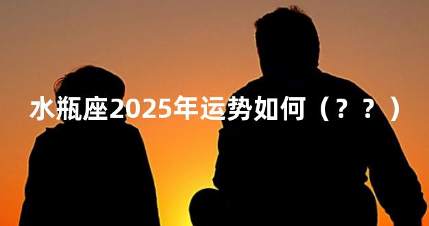 水瓶座2025年运势如何（？？）