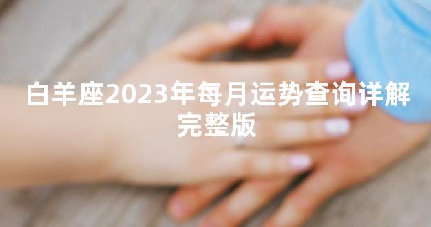 白羊座2023年每月运势查询详解完整版