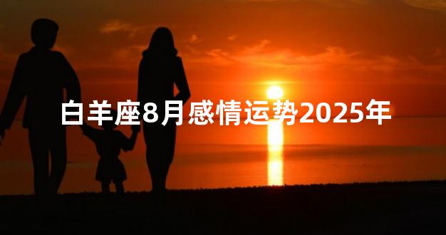 白羊座8月感情运势2025年