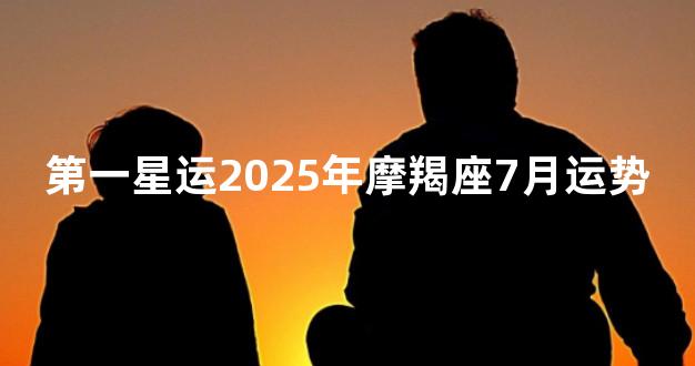 第一星运2025年摩羯座7月运势