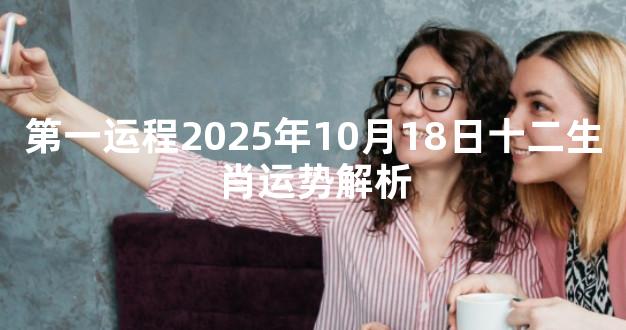 第一运程2025年10月18日十二生肖运势解析