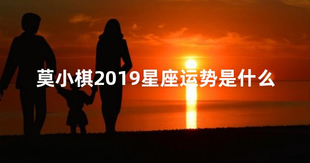 莫小棋2019星座运势是什么